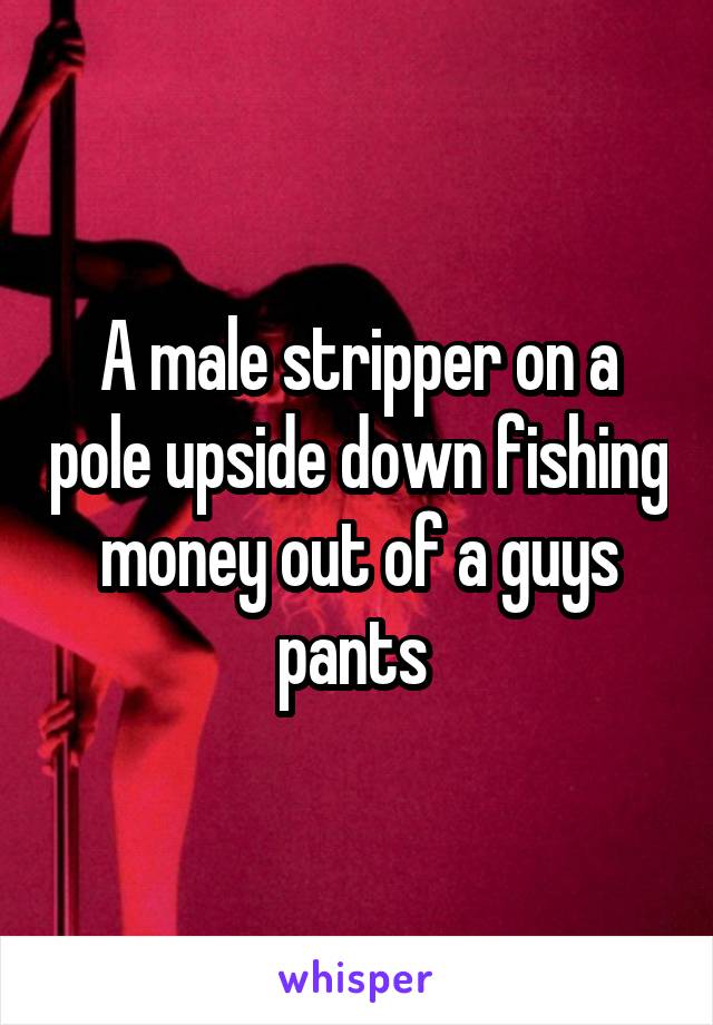 A male stripper on a pole upside down fishing money out of a guys pants 