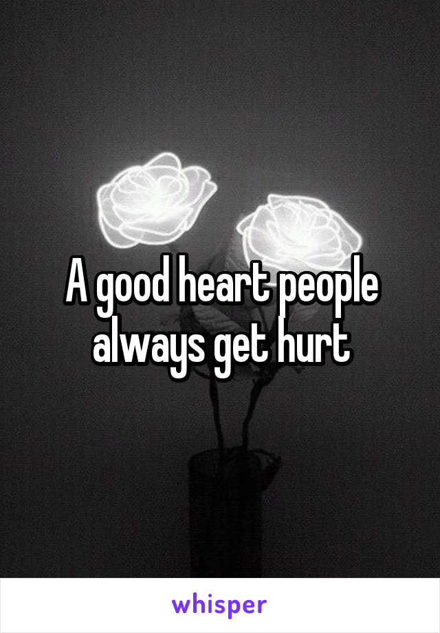 A good heart people always get hurt