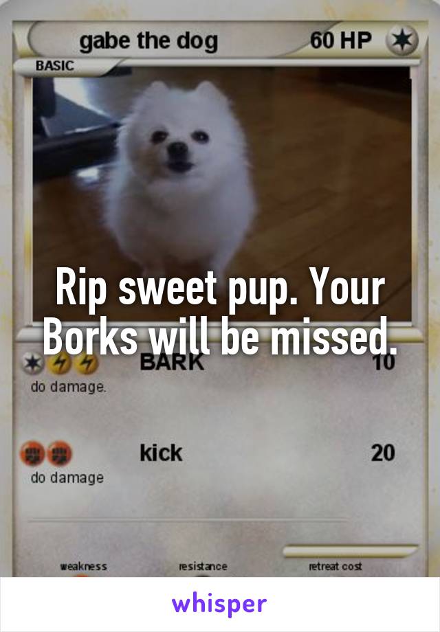 Rip sweet pup. Your Borks will be missed.