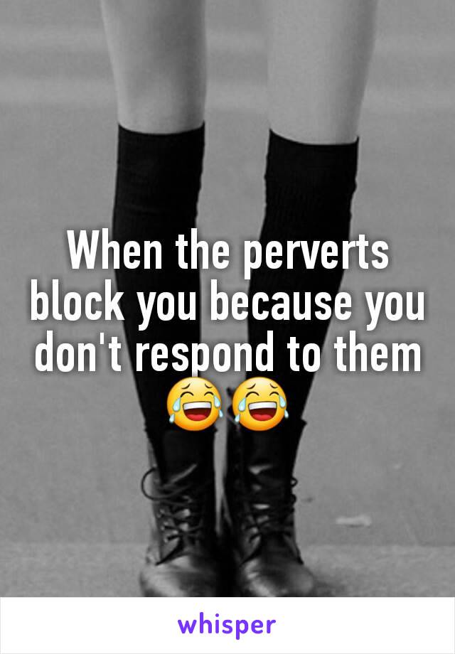 When the perverts block you because you don't respond to them 😂😂