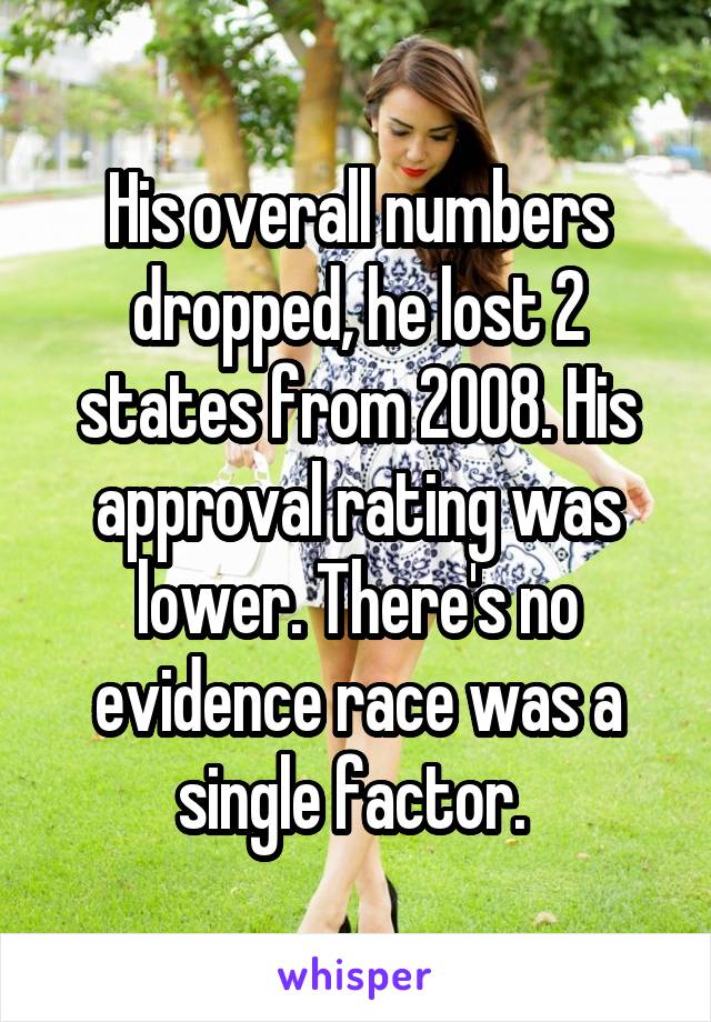 His overall numbers dropped, he lost 2 states from 2008. His approval rating was lower. There's no evidence race was a single factor. 