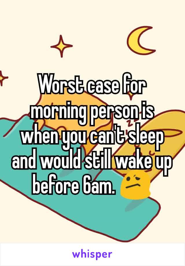 Worst case for morning person is when you can't sleep and would still wake up before 6am. 😕