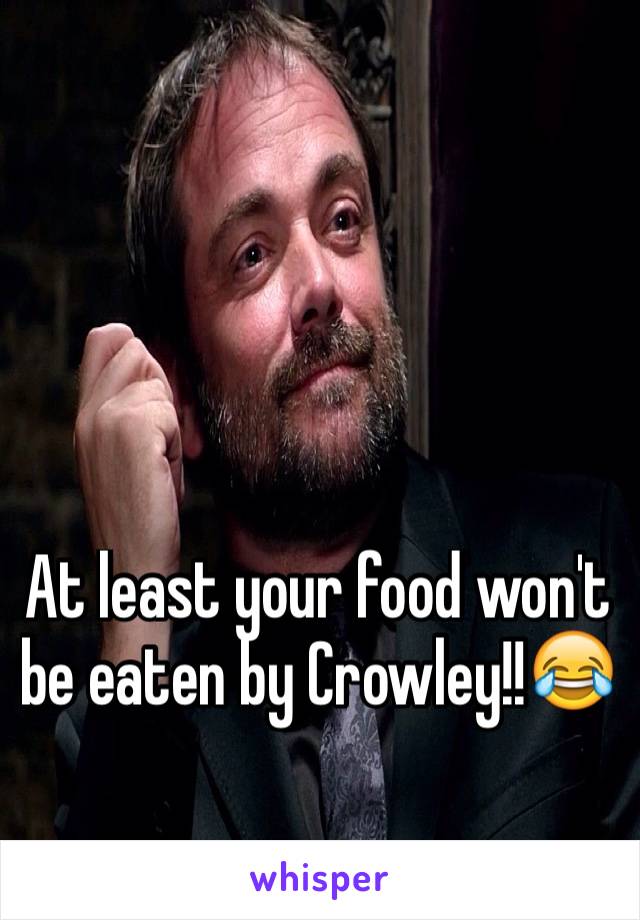 At least your food won't be eaten by Crowley!!😂