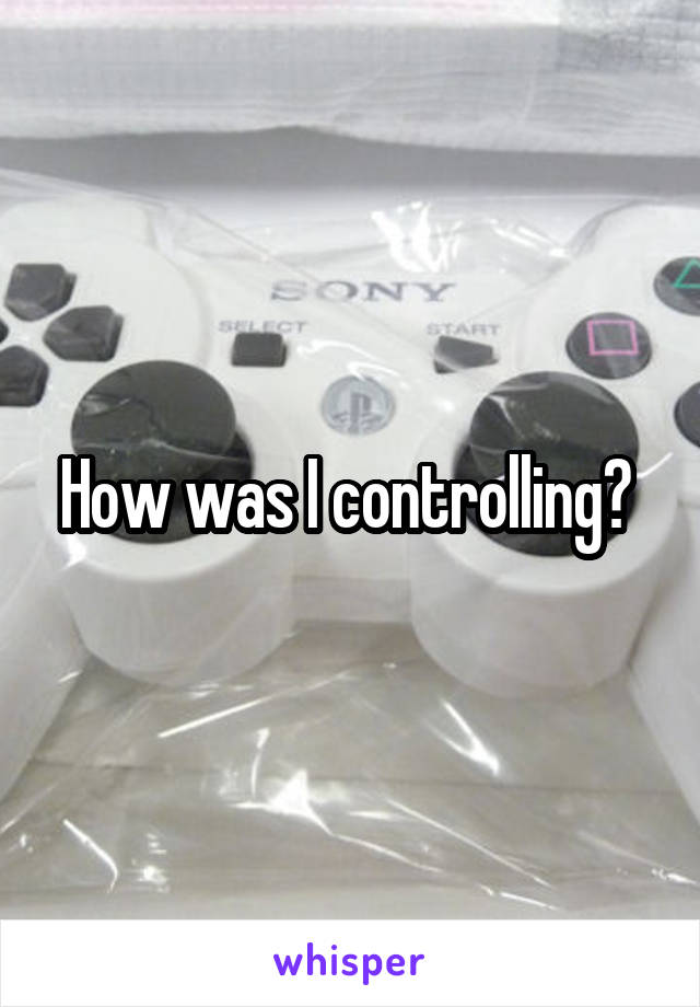 How was I controlling? 