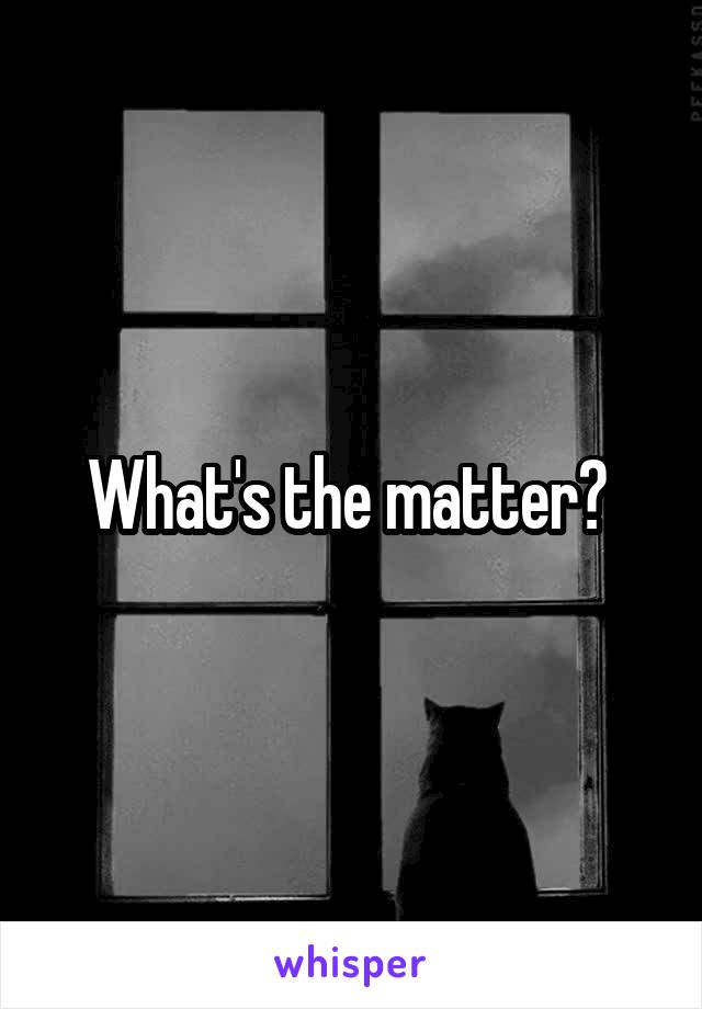 What's the matter? 