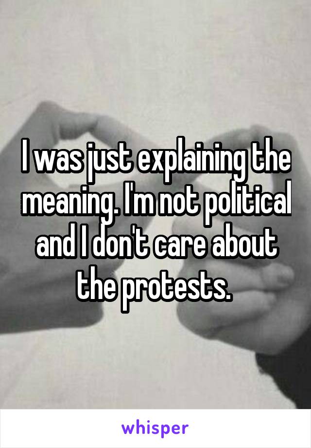 I was just explaining the meaning. I'm not political and I don't care about the protests. 