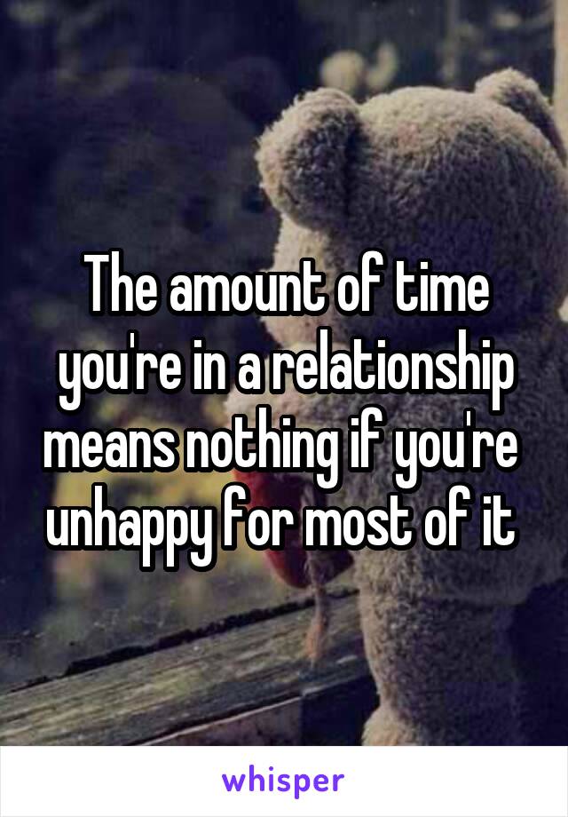 The amount of time you're in a relationship means nothing if you're  unhappy for most of it 