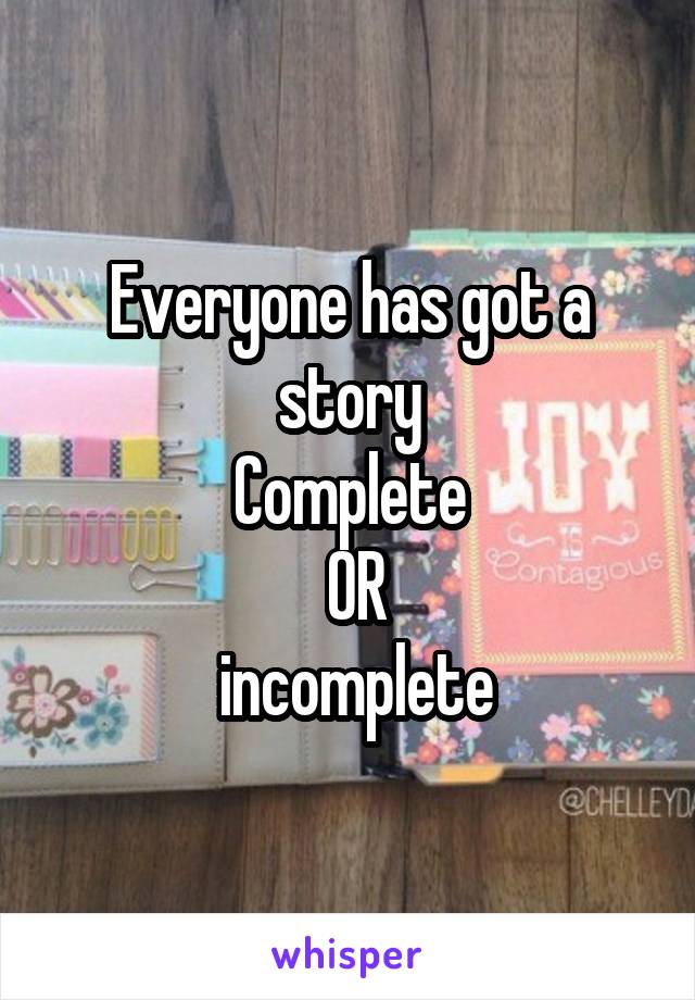 Everyone has got a story
Complete
 OR
 incomplete