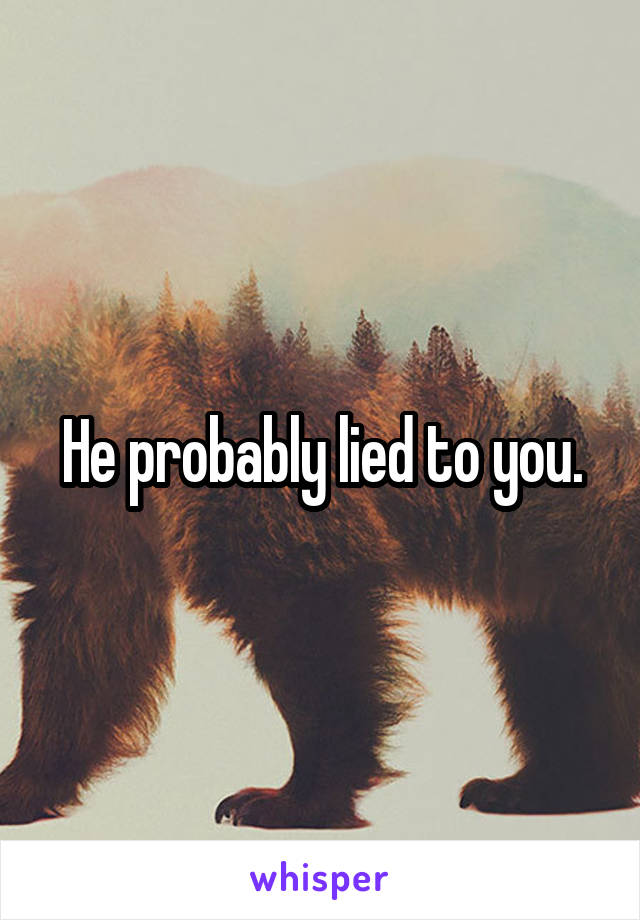 He probably lied to you.