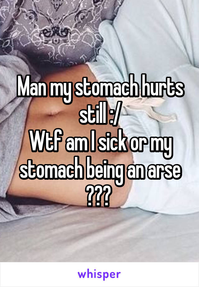 Man my stomach hurts still :/
Wtf am I sick or my stomach being an arse ??? 