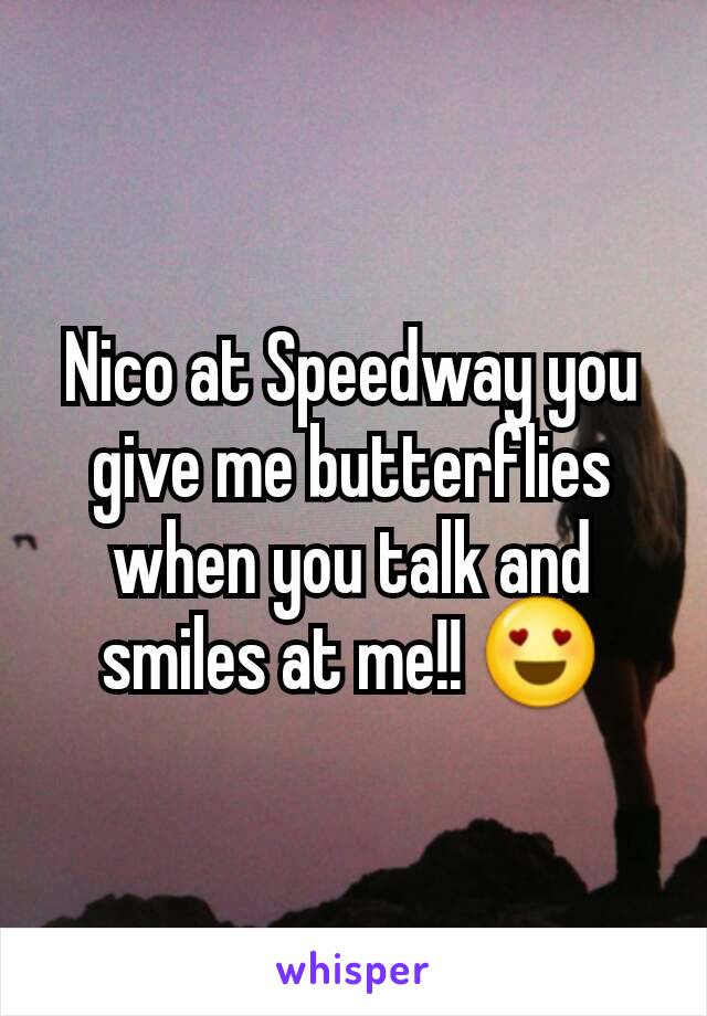 Nico at Speedway you give me butterflies when you talk and smiles at me!! 😍