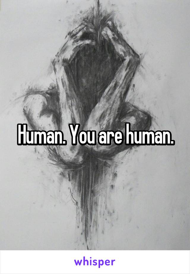 Human. You are human.