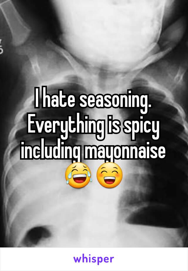 I hate seasoning. Everything is spicy including mayonnaise 😂😁