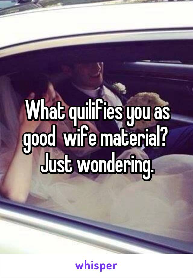 What quilifies you as good  wife material?  Just wondering.