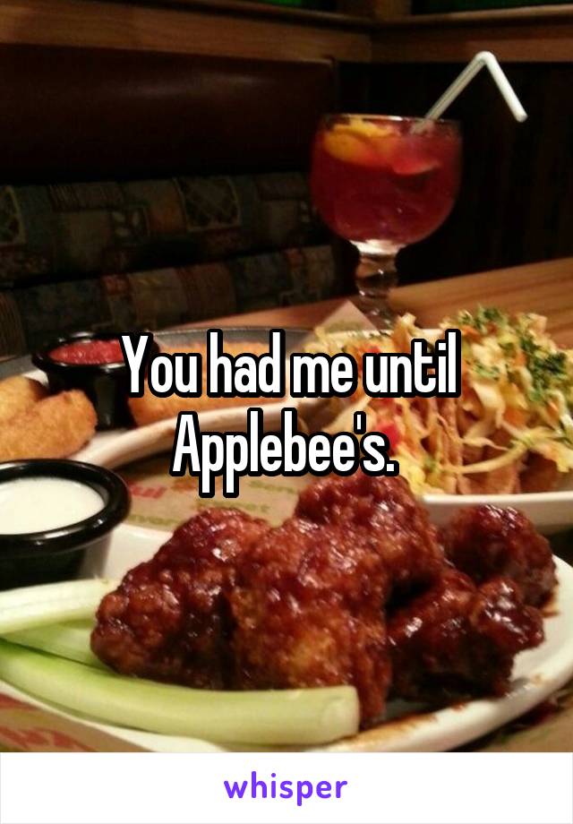 You had me until Applebee's. 