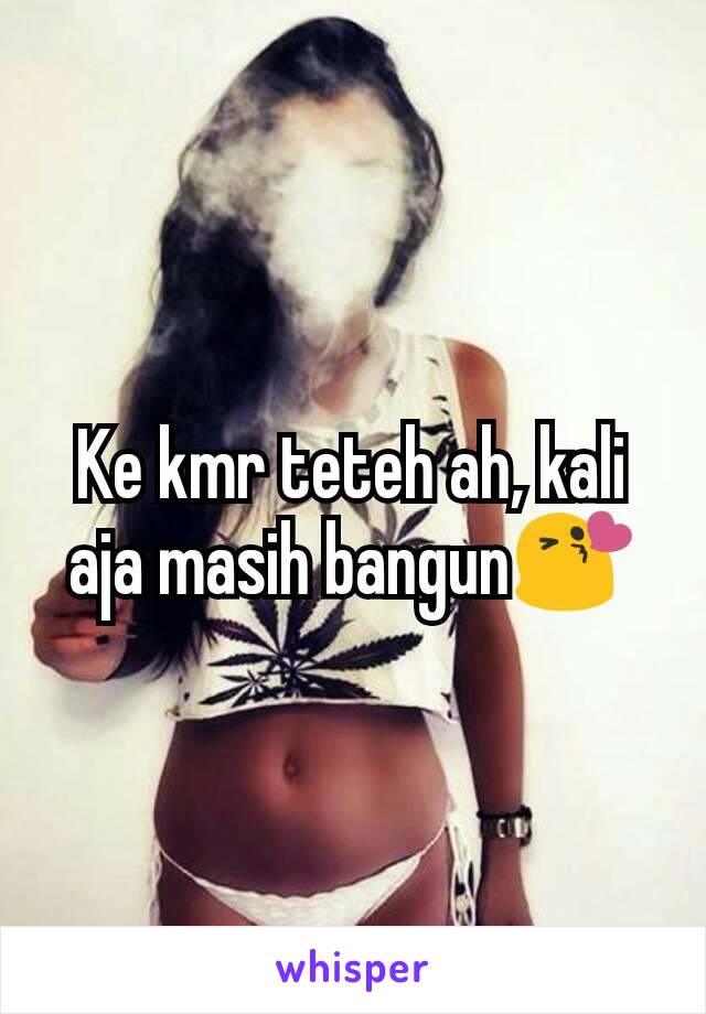 Ke kmr teteh ah, kali aja masih bangun😘