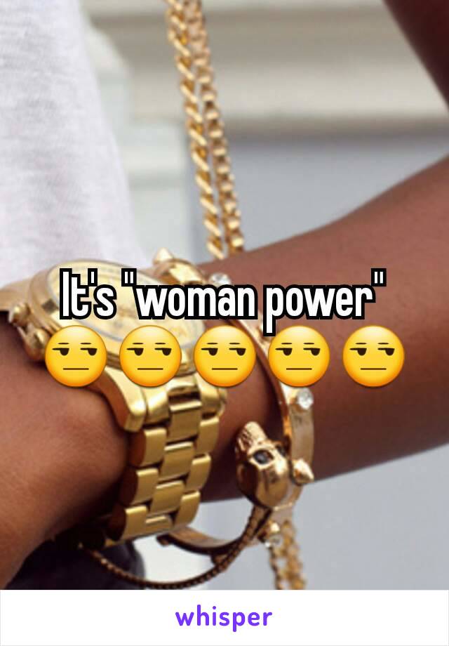 It's "woman power" 😒😒😒😒😒