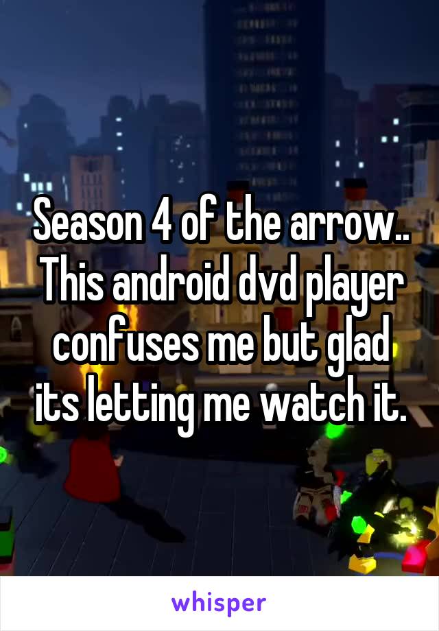 Season 4 of the arrow.. This android dvd player confuses me but glad its letting me watch it.