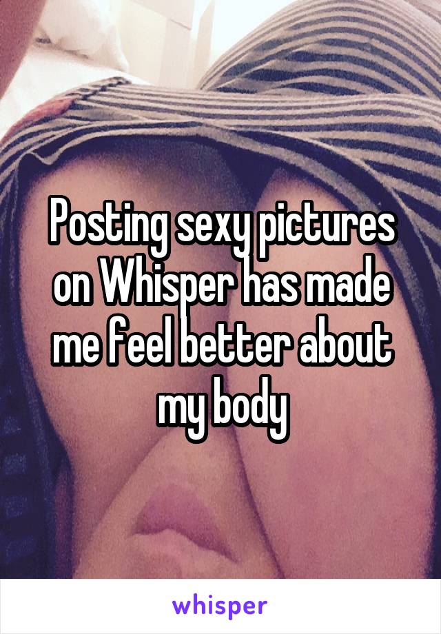 Posting sexy pictures on Whisper has made me feel better about my body