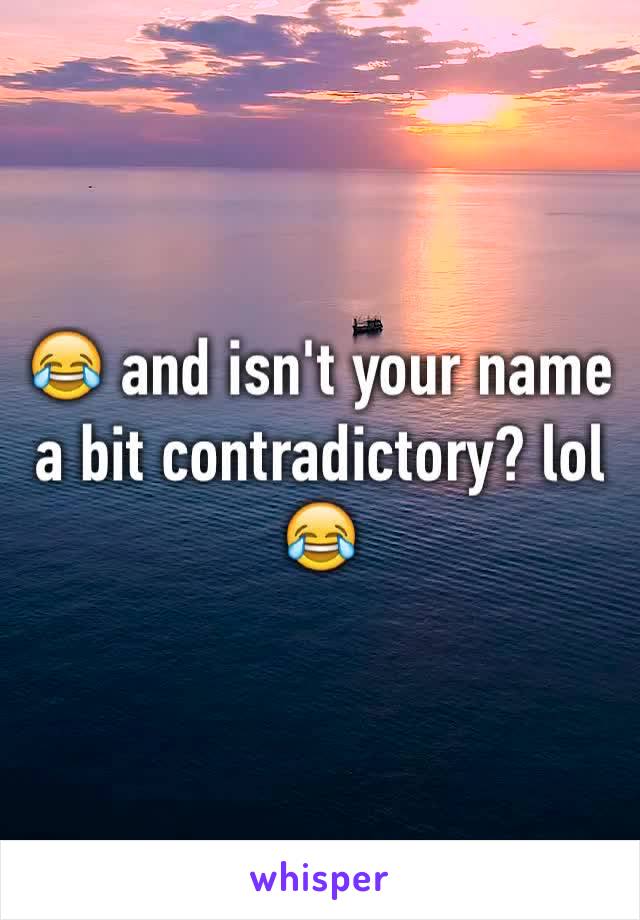 😂 and isn't your name a bit contradictory? lol 😂