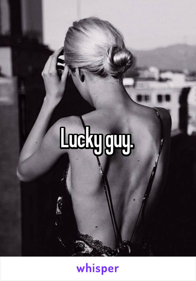 Lucky guy. 