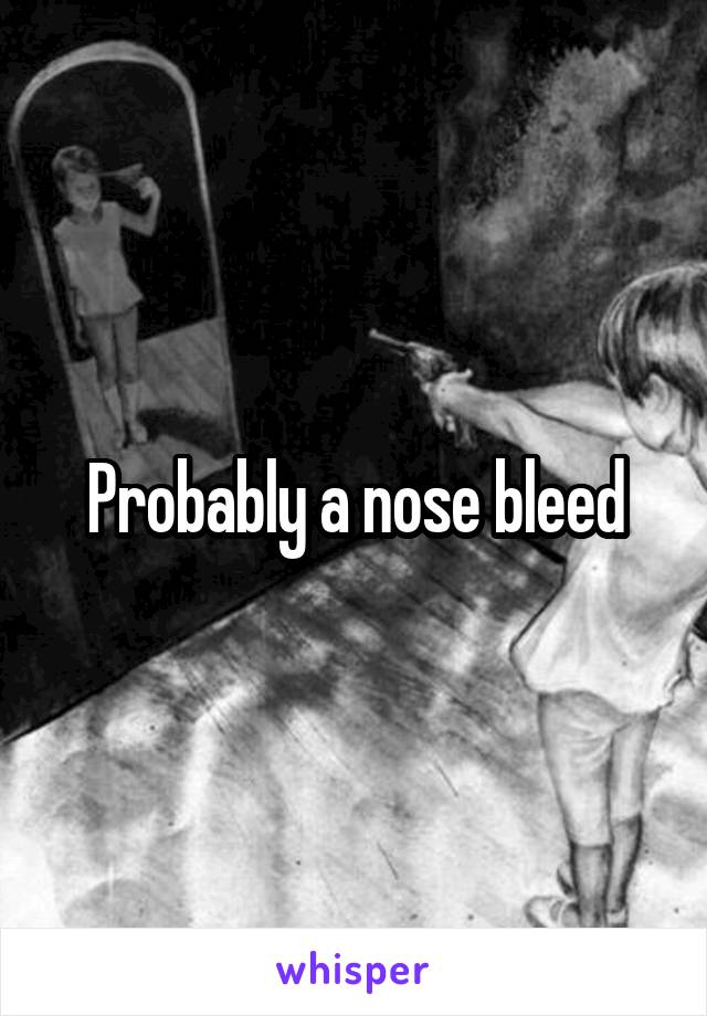 Probably a nose bleed