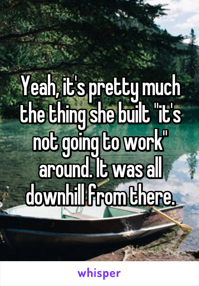 Yeah, it's pretty much the thing she built "it's not going to work" around. It was all downhill from there.