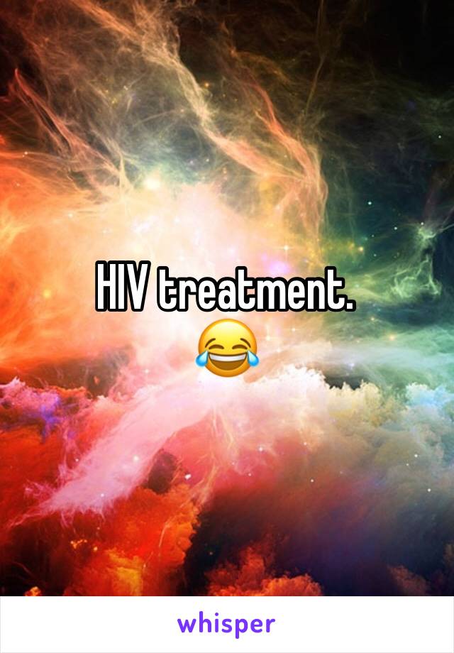 HIV treatment. 
😂