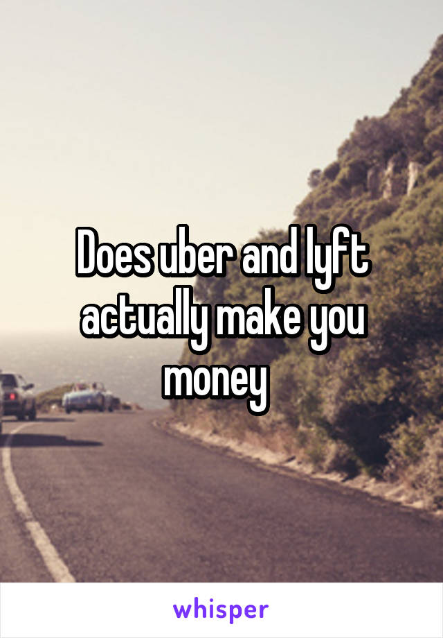 Does uber and lyft actually make you money  