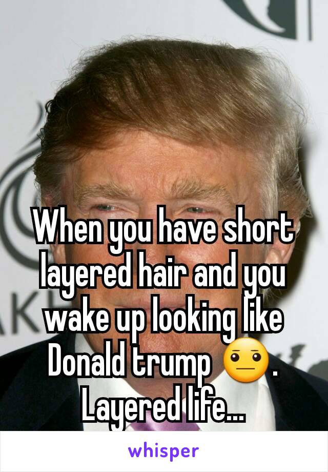 When you have short layered hair and you wake up looking like Donald trump 😐. Layered life...