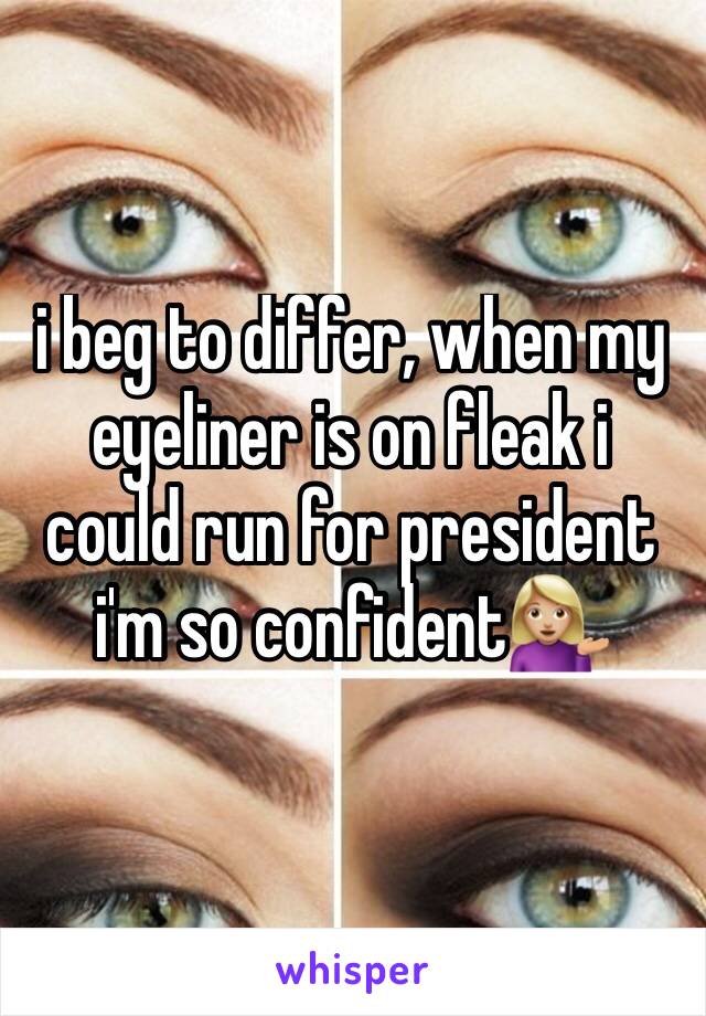 i beg to differ, when my eyeliner is on fleak i could run for president i'm so confident💁🏼