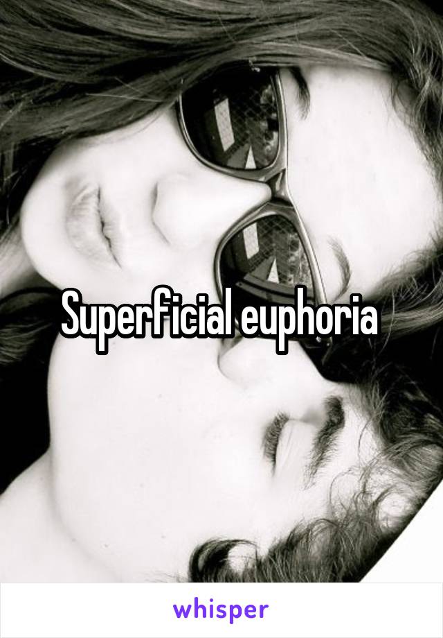 Superficial euphoria 