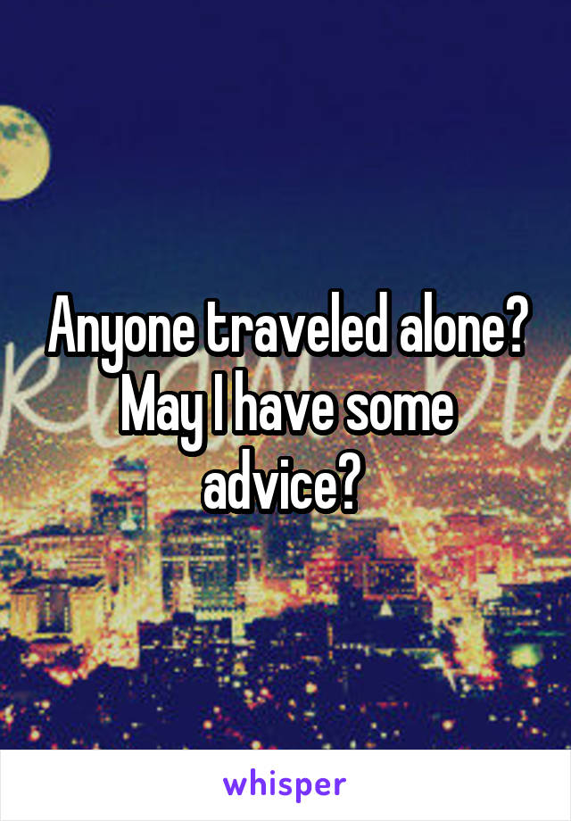 Anyone traveled alone? May I have some advice? 