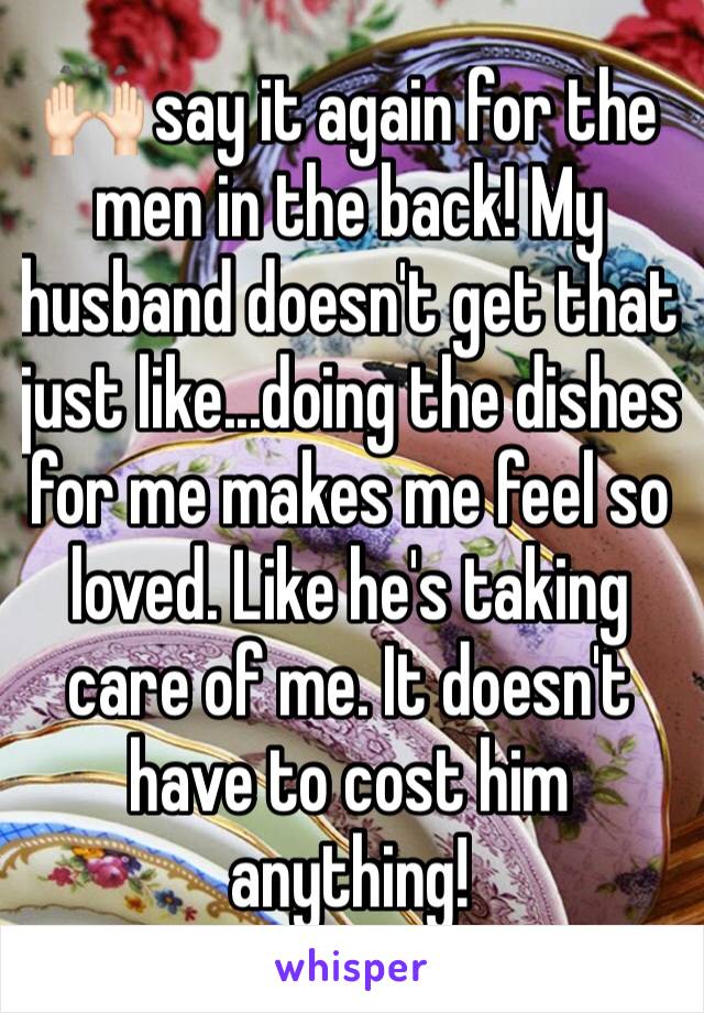 🙌🏻 say it again for the men in the back! My husband doesn't get that just like...doing the dishes for me makes me feel so loved. Like he's taking care of me. It doesn't have to cost him anything!