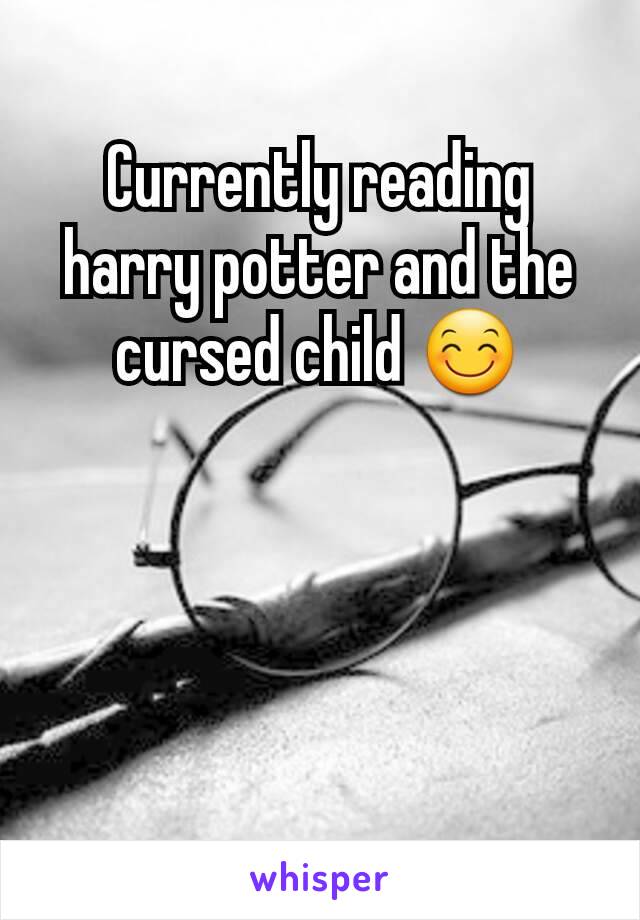 Currently reading harry potter and the cursed child 😊