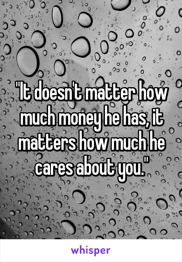 "It doesn't matter how much money he has, it matters how much he cares about you."