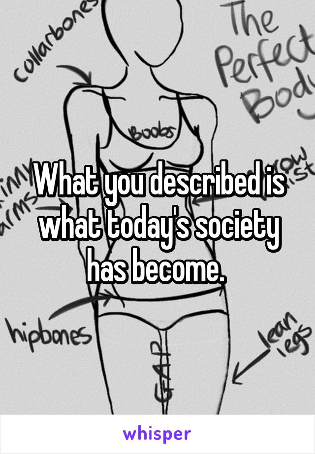 What you described is what today's society has become. 