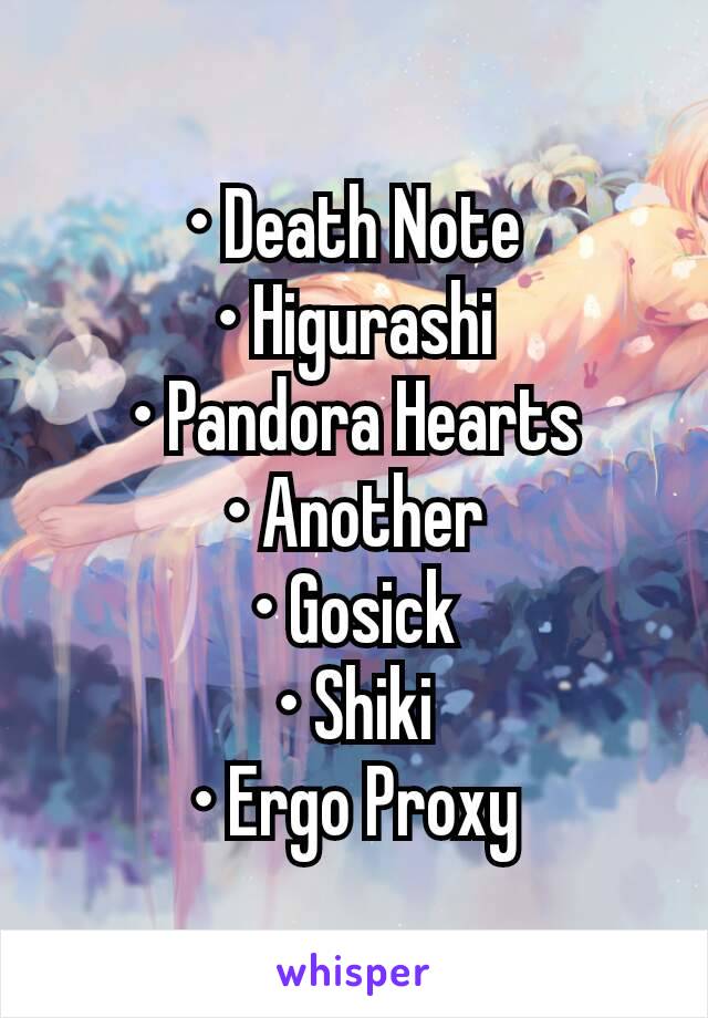 • Death Note
• Higurashi
• Pandora Hearts
• Another
• Gosick
• Shiki
• Ergo Proxy