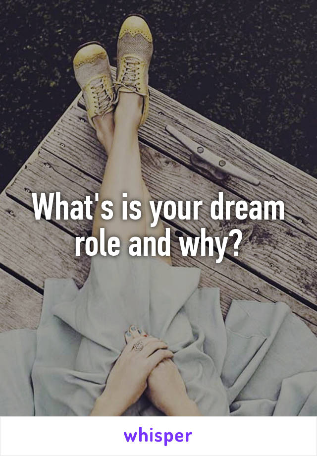 What's is your dream role and why?