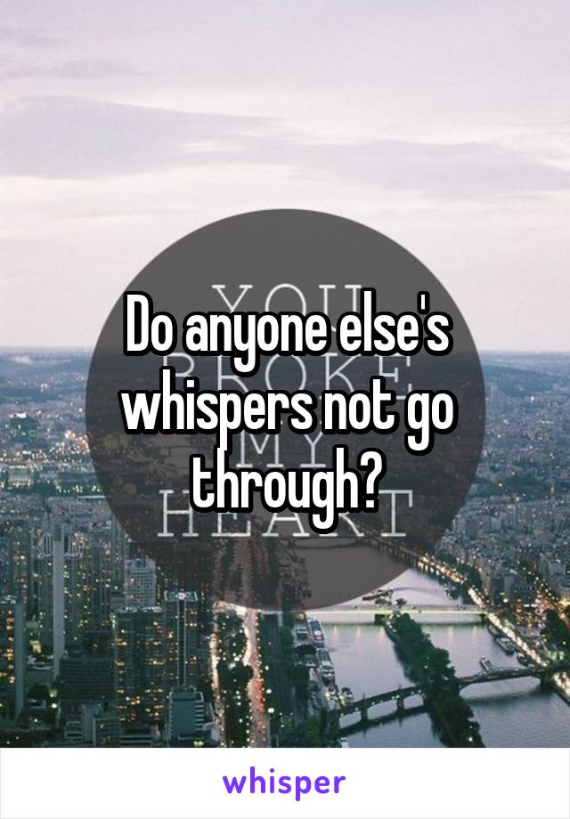 Do anyone else's whispers not go through?