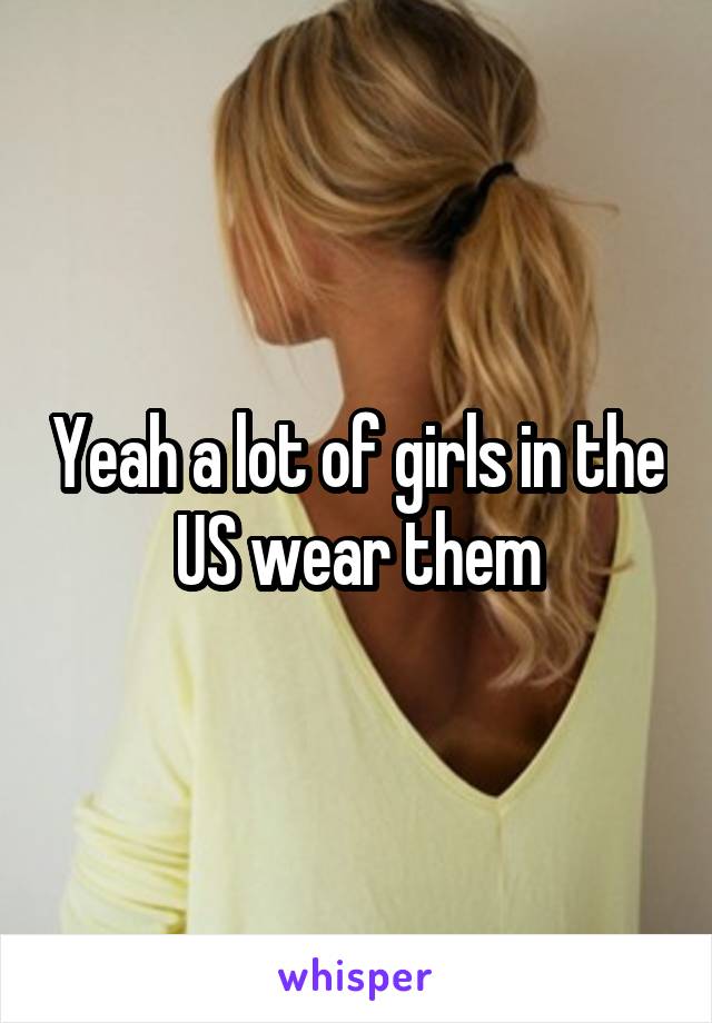 Yeah a lot of girls in the US wear them