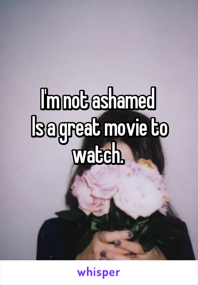 I'm not ashamed 
Is a great movie to watch. 
