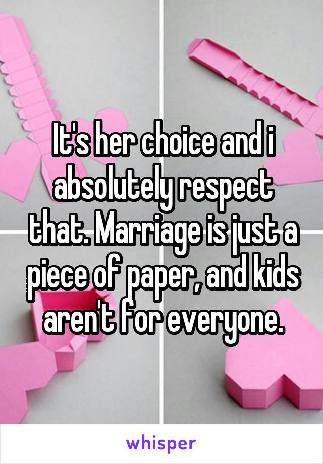 It's her choice and i absolutely respect that. Marriage is just a piece of paper, and kids aren't for everyone.