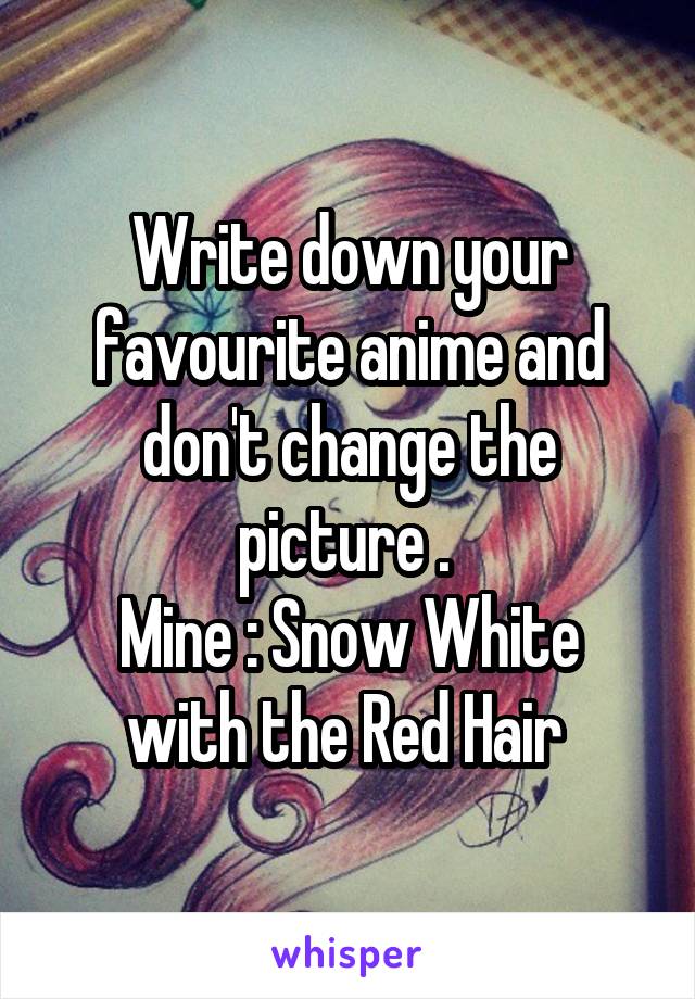 Write down your favourite anime and don't change the picture . 
Mine : Snow White with the Red Hair 