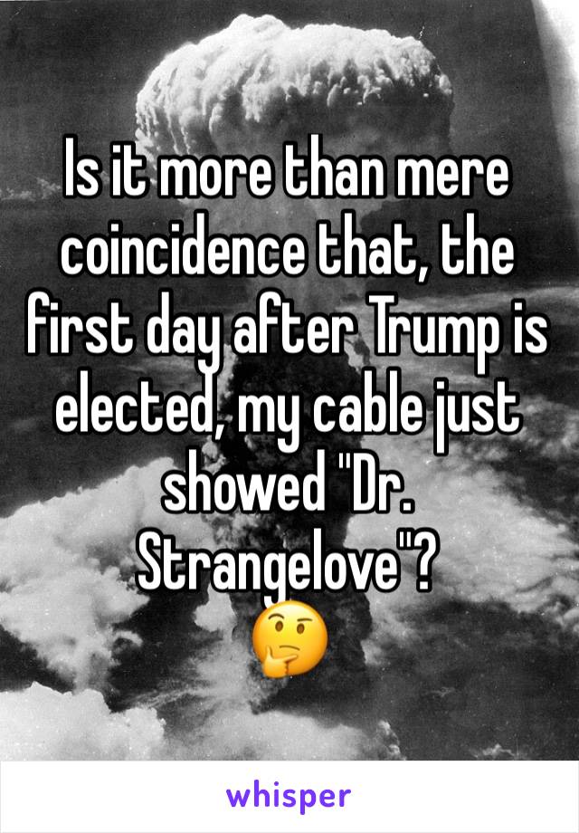 Is it more than mere coincidence that, the first day after Trump is elected, my cable just showed "Dr. Strangelove"?
🤔