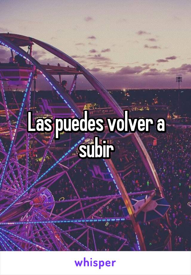 Las puedes volver a subir