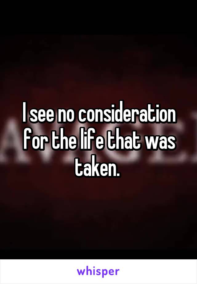 I see no consideration for the life that was taken. 