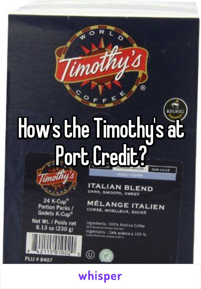 How's the Timothy's at Port Credit?