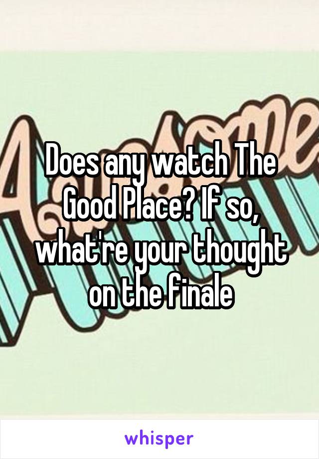 Does any watch The Good Place? If so, what're your thought on the finale