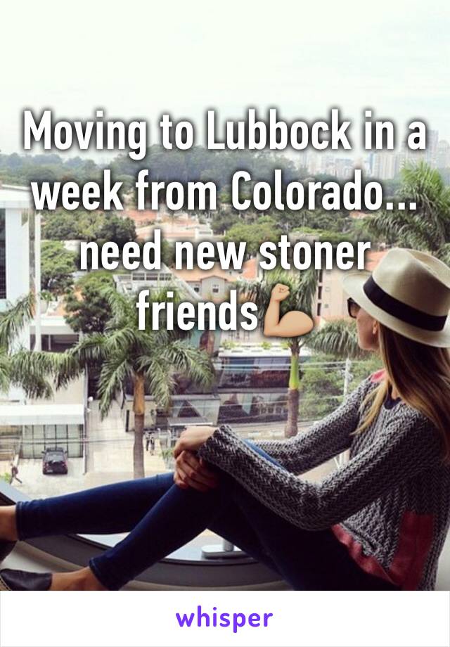 Moving to Lubbock in a week from Colorado... need new stoner friends💪🏼